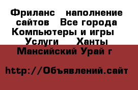 Фриланс - наполнение сайтов - Все города Компьютеры и игры » Услуги   . Ханты-Мансийский,Урай г.